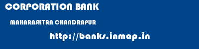 CORPORATION BANK  MAHARASHTRA CHANDRAPUR    banks information 